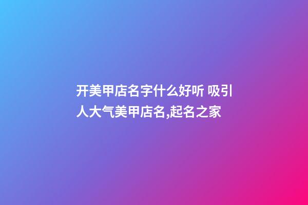 开美甲店名字什么好听 吸引人大气美甲店名,起名之家-第1张-店铺起名-玄机派
